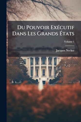 Du Pouvoir Exécutif Dans Les Grands États; Volume 1 (French Edition)