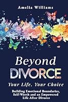 Beyond Divorce: Your Life, Your Choice: Building Emotional Boundaries, Self-Worth and an Empowered Life After Divorce B0DM2MLXB9 Book Cover