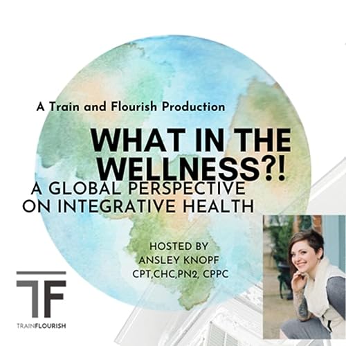 "What In The Wellness?!" A global perspective on integrative health &wellness Hosted by Ansley Knopf cover art