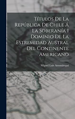 Títulos De La República De Chile Á La Soberanía I Dominio De La Estremidad Austral Del Continente Americano (Spanish Edition)