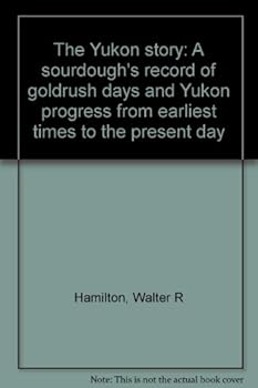 The Yukon story: A sourdough's record of goldrush days and Yukon progress from earliest times to the present day