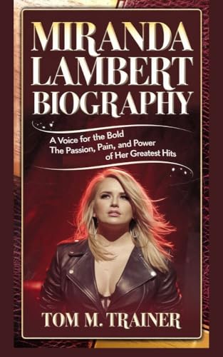 MIRANDA LAMBERT BIOGRAPHY : A Voice for the Bold and Brokenhearted The Passion, Pain, and Power of Her Greatest Hits (English Edition) - m. Trainer , Tom 