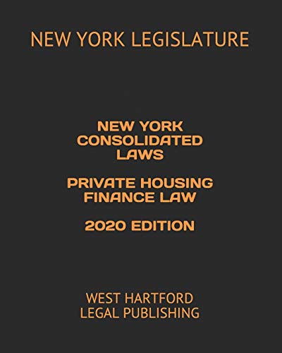 NEW YORK CONSOLIDATED LAWS PRIVATE HOUSING FINANCE LAW 2020 EDITION: WEST HARTFORD LEGAL PUBLISHING