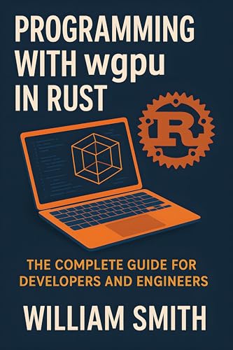 Programming with wgpu in Rust: The Complete Guide for Developers and Engineers