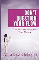 Don't Question Your Flow: Your Mission Motivates Your Money 1793323763 Book Cover