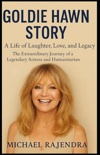 GOLDIE HAWN STORY: A Life of Laughter, Love, and Legacy: The Extraordinary Journey of a Legendary Actress and Humanitarian