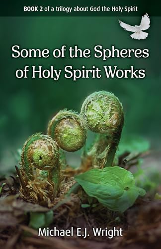 Some of the Spheres Holy Spirit Works: Book 2 of a trilogy about God the Holy Spirit (Biblical Metaphors for the Holy Spirit)