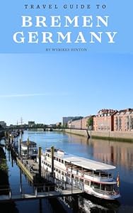 Travel Guide To Bremen, Germany: Dive Deep into Its History: Unlock the City's Fascinating Past! (Europe Travel Guides)