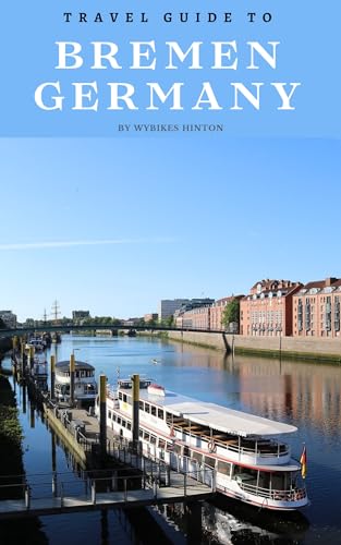 Travel Guide To Bremen, Germany: Dive Deep into Its History: Unlock the City's Fascinating Past! (Europe Travel Guides)