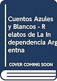 Cuentos Azules y Blancos - Relatos de La Independencia Argentna (Spanish Edition)