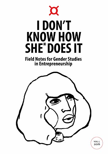 I Don't Know How She Does* It: Field Notes for Gender Studies in Entrepreneurship (I Don't Know How She* Does It Book 1)