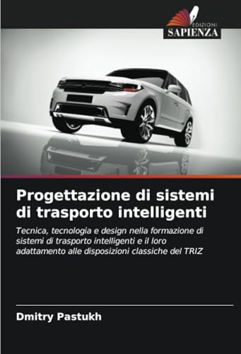 Progettazione di sistemi di trasporto intelligenti: Tecnica, tecnologia e design nella formazione di sistemi di trasporto intelligenti e il loro adattamento alle disposizioni classiche del TRIZ