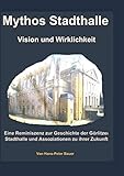 Mythos Stadthalle - Vision und Wirklichkeit: Eine Reminiszenz zur Geschichte der Görlitzer Stadthalle und Assoziationen zu ihrer Zukunft