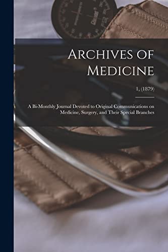 Archives of Medicine: A Bi-monthly Journal Devoted to Original Communications on Medicine, Surgery, and Their Special Branches; 1, (1879)