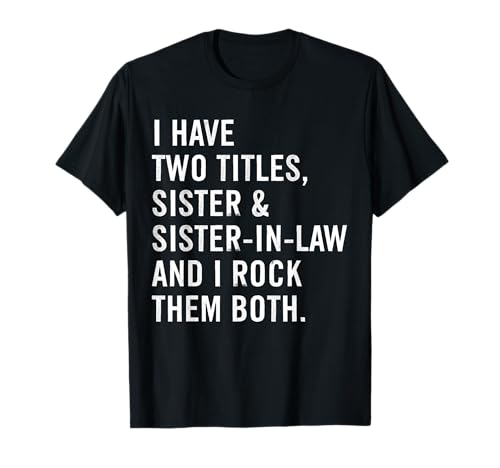 I Have Two Titles Sister and Sister-in-Law T-Shirt