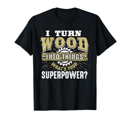 I Turn Wood into Things Superpower - Woodworking T-Shirt Small