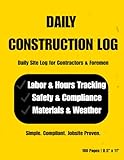 Construction Daily Log Book: Job Site Project Management Report, Time Record & Work Journal for Contractors (100 Pages, 8.5 x 11)