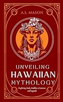 Unveiling Hawaiian Mythology: Exploring Gods, Goddess, Mythical Creatures and Legends B0D84DY216 Book Cover