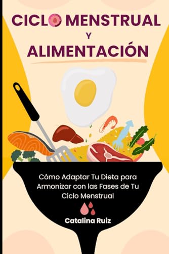 Ciclo Menstrual y Alimentación: Cómo Adaptar Tu Dieta para Armonizar con las Fases de Tu Ciclo Menstrual (Comer Bien, Vivir Mejor) (Spanish Edition) - Ruiz, Catalina