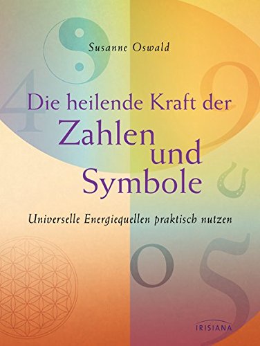Die heilende Kraft der Zahlen und Symbole: Universelle Energiequellen praktisch nutzen Die heilende Kraft der Zahlen und Symbole: Universelle Energiequellen praktisch nutzen