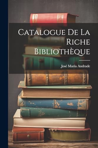 Catalogue De La Riche Bibliothèque (French Edition)