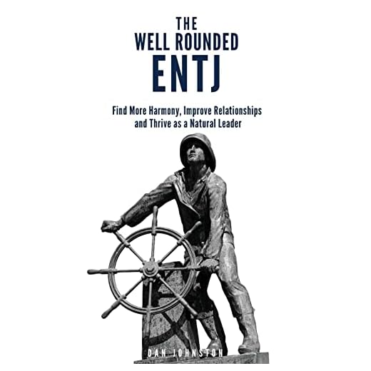 The Well Rounded ENTJ: Find more Harmony, Improve Relationships and Thrive as a Natural Leader