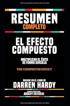 Resumen Completo "El Efecto Compuesto: Multiplicar El Éxito De Forma Sencilla (The Compound Effect)" - Basado En El Libro De Darren Hardy