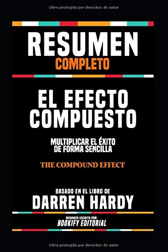Resumen Completo "El Efecto Compuesto: Multiplicar El Éxito De Forma Sencilla (The Compound Effect)" - Basado En El Libro De Darren Hardy (Spanish Edition)