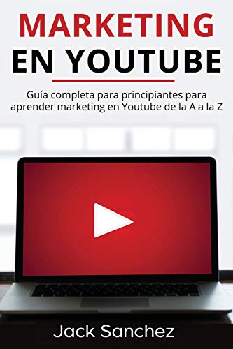 Marketing en Youtube: Guía completa para principiantes para aprender marketing en Youtube de la A a la Z (Spanish Edition)