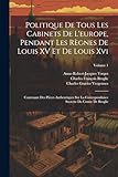  Politique De Tous Les Cabinets De L\'europe, Pendant Les Règnes De Louis XV Et De Louis Xvi: Contenant Des Pièces Authentiques Sur La Correspondance Secrette Du Comte De Broglie; Volume 1