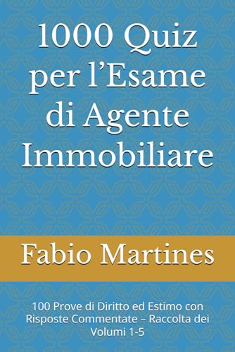1000 Quiz per l’Esame di Agente Immobiliare: 100 Prove di Diritto ed Estimo con Risposte Commentate – Raccolta dei Volumi 1-5
