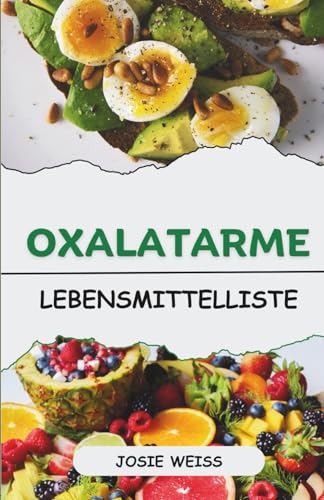 Oxalatarme Lebensmittelliste: Ein alphabetischer Leitfaden dazu, was man essen, was man meiden sollte und wie man mit einer oxalatarmen Ernährung gesund lebt. (Ratgeber für spezielle Ernährungsweisen)