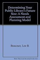 Determining Your Public Library's Future Size: A Needs Assessment and Planning Model 0838906710 Book Cover