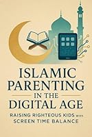 Islamic Parenting in the Digital Age: Raising Righteous Kids with Screen Time Balance: A Practical Guide to Nurturing Faith and Digital Awareness in Children B0F5QNTT11 Book Cover