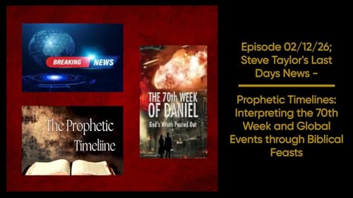 Episode 02/12/26; Steve Taylor&rsquo;s Last Days News &ndash; Prophetic Timelines: Interpreting the 70th Week and Global Events through Biblical Feasts