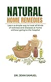  NATURAL HOME REMEDIES: Learn A Simple Way To Treat All Kinds Of Diseases And Sickness At Home Without Going To The Hospital (English Edition)