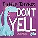 Little Dinos Don't Yell (Hello Genius)