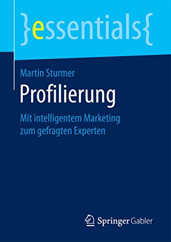 Profilierung: Mit intelligentem Marketing zum gefragten Experten (essentials) Profilierung: Mit intelligentem Marketing zum gefragten Experten (essentials)