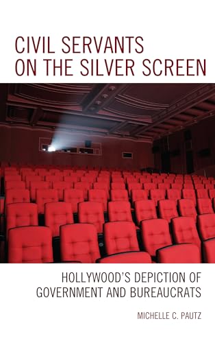Civil Servants on the Silver Screen: Hollywood’s Depiction of Government and Bureaucrats (Politics, Literature, & Film)