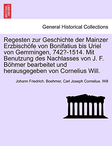 Regesten zur Geschichte der Mainzer Erzbischöfe von Bonifatius bis Uriel von Gemmingen, 742?-1514. Mit Benutzung des Nachlasses von J. F. Böhmer ... von Cornelius Will. (German Edition)