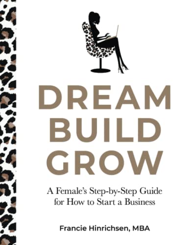 Dream, Build, Grow: A Female’s Step-by-Step Guide for How to Start a Business