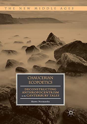 Chaucerian Ecopoetics: Deconstructing Anthropocentrism in the Canterbury Tales (The New Middle Ages)
