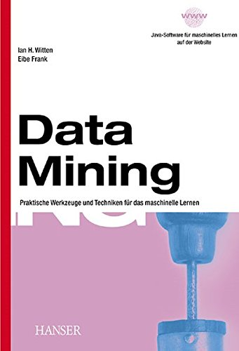 Data Mining: Praktische Werkzeuge und Techniken für das maschinelle Lernen Data Mining: Praktische Werkzeuge und Techniken für das maschinelle Lernen