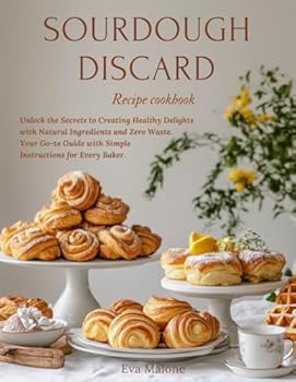 Paperback Sourdough Discard Recipes Cookbook: Unlock the Secrets to Creating Healthy Delights with Natural Ingredients and Zero Waste. Your Go-to Guide with Simple Instructions for Every Baker. Book