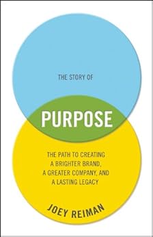 The Story of Purpose: The Path to Creating a Brighter Brand, a Greater Company, and a Lasting Legacy by [Joey Reiman]