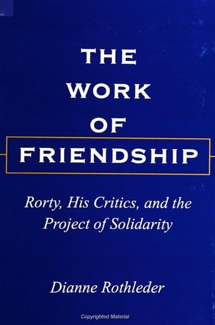 The Work of Friendship: Rorty, His Critics, and the Project of Solidarity (Philosophy Social Sciences)