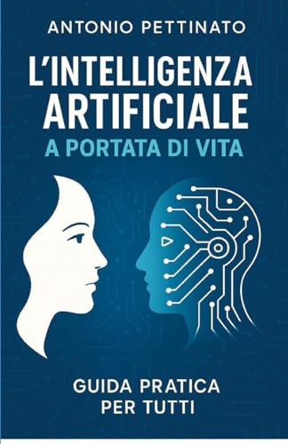 L'INTELLIGENZA ARTIFICIALE A PORTATA DI VITA: GUIDA PRATICA PER TUTTI