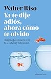 prologo biblioteca personal borges  Ya te dije adiós, ahora cómo te olvido: Una guía para sacarse al ex de la cabeza y del corazón (Nueva Biblioteca Walter Riso)
