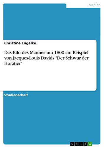 Das Bild des Mannes um 1800 am Beispiel von Jacques-Louis Davids "Der Schwur der Horatier" (German Edition)