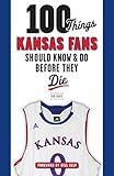 100 Things Kansas Fans Should Know & Do Before They Die (100 Things...Fans Should Know)